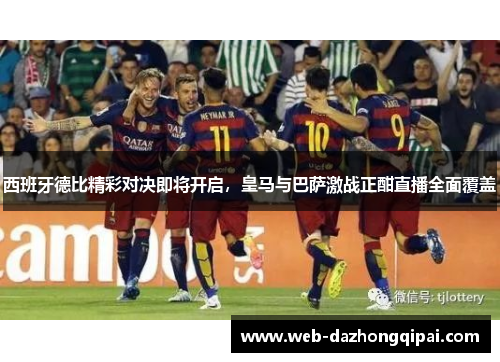 西班牙德比精彩对决即将开启，皇马与巴萨激战正酣直播全面覆盖